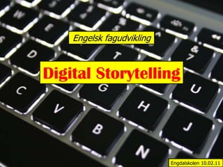 Engelsk fagudvikling Digital Storytelling Engdalskolen10.02.11 