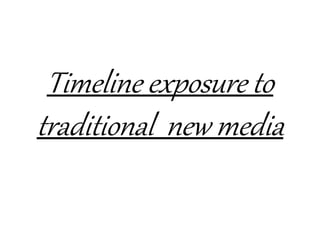 Timeline exposure to
traditional new media
 