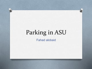 Parking in ASU
Fahad alobaid
 