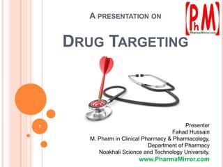 A PRESENTATION ON

DRUG TARGETING

1

Presenter
Fahad Hussain
M. Pharm in Clinical Pharmacy & Pharmacology,
Department of Pharmacy
Noakhali Science and Technology University.

www.PharmaMirror.com

 