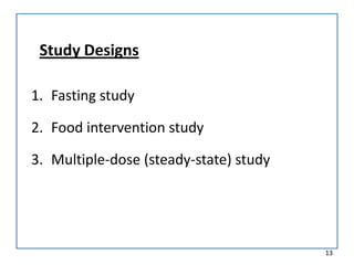 Study Designs
1. Fasting study
2. Food intervention study
3. Multiple-dose (steady-state) study
13
 
