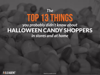 The 
TOP 13 THINGS 
you probably didn’t know about 
HALLOWEEN CANDY SHOPPERS 
in stores and at home 
Based on a mobile survey. Image courtesy of Jamal Fanaian on FLICKR 
 