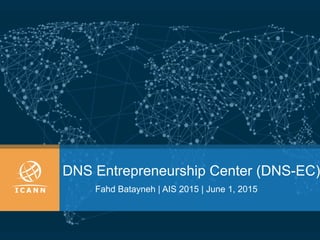 DNS Entrepreneurship Center (DNS-EC)
Fahd Batayneh | AIS 2015 | June 1, 2015
 