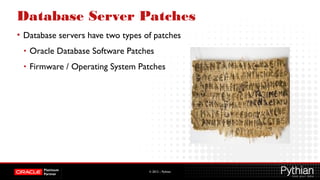 © 2012 – Pythian
Database Server Patches
• Database servers have two types of patches
• Oracle Database Software Patches
• Firmware / Operating System Patches
 
