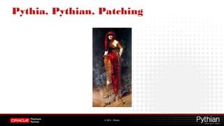 © 2012 – Pythian
Pythia, Pythian, Patching
 