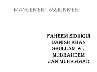 MANGEMENT ASSIGNMENT:



          FAHEEM SIDDIQUI
           Danish Khan
           Ghullam Ali
            M.Ibraheem
          Jan Muhammad
 