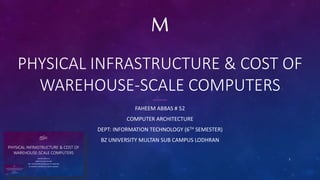 PHYSICAL INFRASTRUCTURE & COST OF
WAREHOUSE-SCALE COMPUTERS
FAHEEM ABBAS # 52
COMPUTER ARCHITECTURE
DEPT: INFORMATION TECHNOLOGY (6TH SEMESTER)
BZ UNIVERSITY MULTAN SUB CAMPUS LODHRAN
M
1
 
