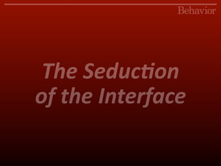 The Seduc)on
of the Interface
 