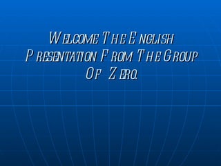 Welcome The English Presentation From The Group Of  Zero. 
