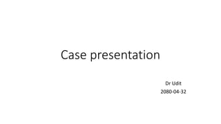 Case presentation
Dr Udit
2080-04-32
 