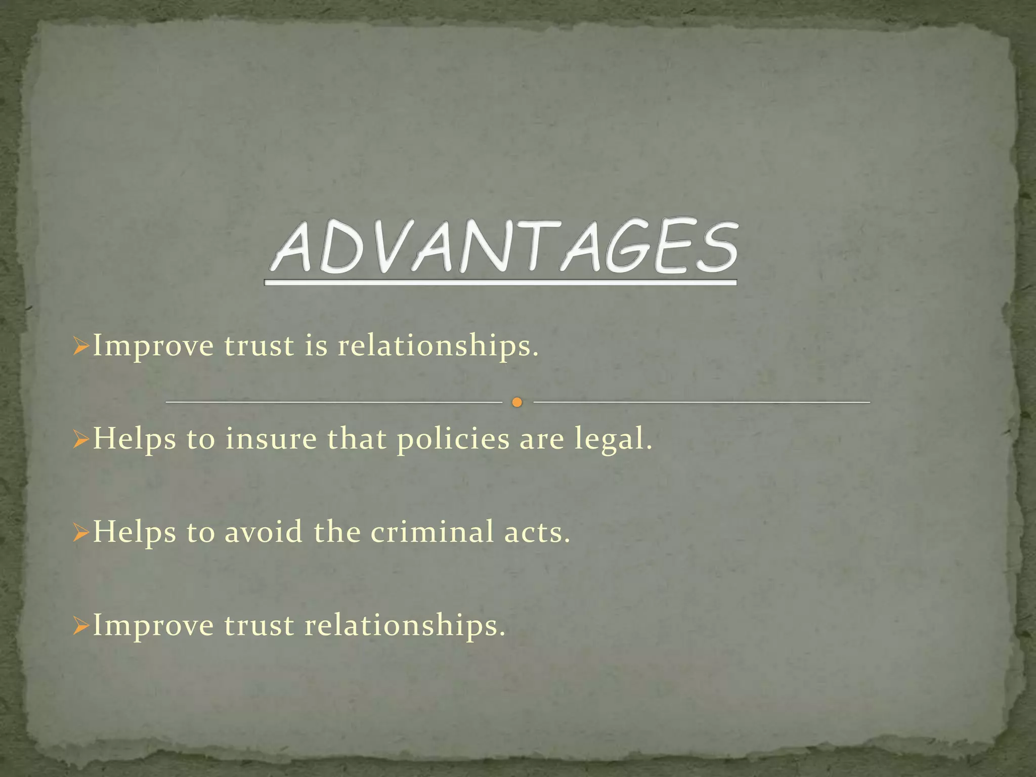 Improve trust is relationships.
Helps to insure that policies are legal.
Helps to avoid the criminal acts.
Improve trust relationships.