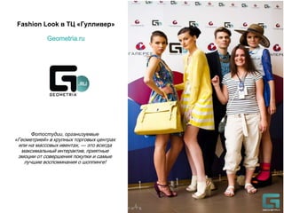 Fashion Look в ТЦ «Гулливер»
Geometria.ru

Фотостудии, организуемые

«Геометрией» в крупных торговых центрах
или на массовых ивентах, — это всегда
максимальный интерактив, приятные
эмоции от совершения покупки и самые
лучшие воспоминания о шоппинге!

 