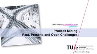 Process Mining
Past, Present, and Open Challenges
Dirk Fahland (d.fahland@tue.nl)
@dfahland
0
 