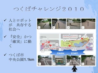  人とロボット
  が 共存する
  社会へ
 「安全」かつ
  「確実」に動
  く
              FINISH   START
 つくば市
  中央公園1.1km
 