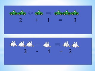 2 + 1 = 3
3 – 1 = 2
 