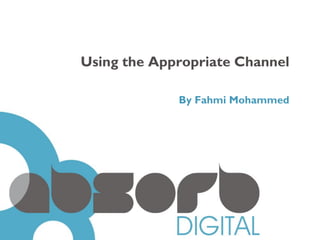 Using the Appropriate Channel

             By Fahmi Mohammed
 
