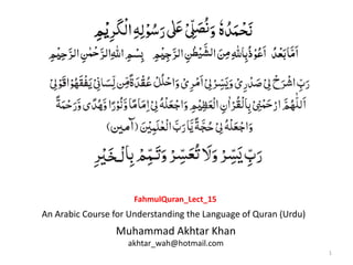 1
Muhammad Akhtar Khan
akhtar_wah@hotmail.com
An Arabic Course for Understanding the Language of Quran (Urdu)
FahmulQuran_Lect_15
 