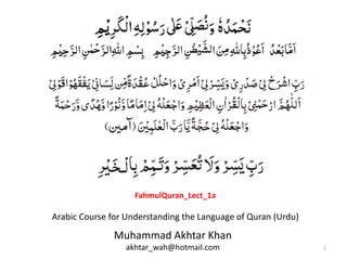 1
Muhammad Akhtar Khan
akhtar_wah@hotmail.com
Arabic Course for Understanding the Language of Quran (Urdu)
FahmulQuran_Lect_1a
 