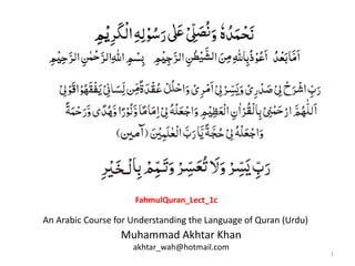1
Muhammad Akhtar Khan
akhtar_wah@hotmail.com
An Arabic Course for Understanding the Language of Quran (Urdu)
FahmulQuran_Lect_1c
 