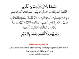1
Muhammad Akhtar Khan
akhtar_wah@hotmail.com
An Arabic Course for Understanding the Language of Quran (Urdu)
FahmulQuran_Lect_20
 