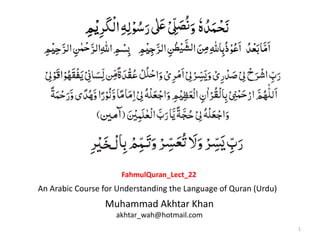 1
Muhammad Akhtar Khan
akhtar_wah@hotmail.com
An Arabic Course for Understanding the Language of Quran (Urdu)
FahmulQuran_Lect_22
 