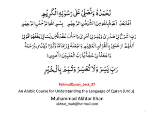 1
Muhammad Akhtar Khan
akhtar_wah@hotmail.com
An Arabic Course for Understanding the Language of Quran (Urdu)
FahmulQuran_Lect_27
 