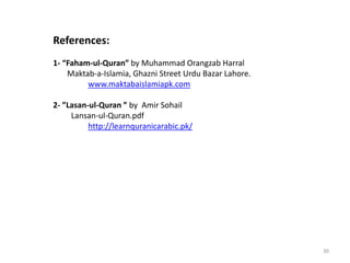 30
References:
1- “Faham-ul-Quran” by Muhammad Orangzab Harral
Maktab-a-Islamia, Ghazni Street Urdu Bazar Lahore.
www.maktabaislamiapk.com
2- ”Lasan-ul-Quran ” by Amir Sohail
Lansan-ul-Quran.pdf
http://learnquranicarabic.pk/
 