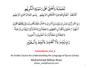 1
Muhammad Akhtar Khan
akhtar_wah@hotmail.com
An Arabic Course for Understanding the Language of Quran (Urdu)
FahmulQuran_Lect_6
 