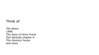 Think of
The Wave
1948
The diary of Anne Frank
Don Quixote chapter 6
The memory house
and more
 