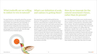 Natural Selection 13
What tradeoffs are we willing
to endure to win in natural?
For many businesses, entering the natural fray can mean
sacrificing sacred cows, be they performance attributes,
brand identity, line architecture, price thresholds, or
relative perception of legacy products. Getting these
tradeoffs into the strategy discussion from day one is
critical to avoiding years of expensive development work
getting bogged down at the back end, when the tough
tradeoff discussions belatedly happen.
The natural space is packed with beautiful but tiny
businesses. It’s fragmented in a way that big businesses
find toxic, and growing more crowded by the day. Most
natural success stories start small, build a passionate base,
and require cautious cultivation that few big companies
have the patience for. This is where the build or buy
question is critical. Buying fledgling natural businesses
can be a helpful accelerant, circumventing the early stages
of proof of concept. But it doesn’t ensure meaningful scale
will arrive down the road. This is where strategic decisions
around categories and synergies with existing capabilities
are critical. As is defining what acceptable scale looks like
for the natural businesses that will sit alongside the bigger
base business in the P&L.
What’s our definition of scale,
and cadence to getting there?
How do we innovate for the
natural movement’s future,
rather than its present?
One of the biggest traps for late-movers into the natural
space is seeing natural as the point, rather than a means to
an end. Another is seeing natural as a destination rather
than a dynamic. The natural marketplace has undergone
multiple evolutions from its early days. Where devout early
adopter natural consumers were willing endure big
performance tradeoffs, that’s not the case today. Just as
the hybrid car only became popular when it could do
70mph, mainstream acceptance of natural only took hold
as natural options began to perform, taste, look and feel
as good as their less natural counterparts. Ask yourself
questions like: ‘am I out to bring new naturalness to
performance, or new performance to naturalness?’ Go
where natural is heading, rather than where it is today.
 