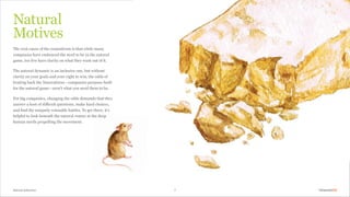 Natural Selection
The root cause of the conundrum is that while many
companies have embraced the need to be in the natural
game, too few have clarity on what they want out of it.
The natural dynamic is an inclusive one, but without
clarity on your goals and your right to win, the odds of
beating back the Naturalistas — companies purpose-built
for the natural game — aren’t what you need them to be.
For big companies, changing the odds demands that they
answer a host of difficult questions, make hard choices,
and find the uniquely winnable battles. To get there, it’s
helpful to look beneath the natural veneer at the deep
human needs propelling the movement.
Natural
Motives
7
 