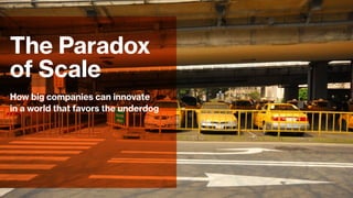 How big companies can innovate
in a world that favors the underdog
The Paradox
of Scale
 