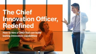 How to hire a CINO that can build
lasting innovation capabilities
The Chief
Innovation Officer,
Redefined
 