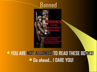 Banned




YOU ARE NOT ALLOWED TO READ THESE BOOKS!
          Go ahead… I DARE YOU!
 