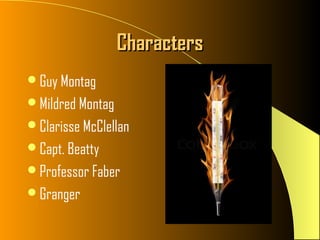 Characters
Guy Montag
Mildred Montag
Clarisse McClellan
Capt. Beatty
Professor Faber
Granger
 