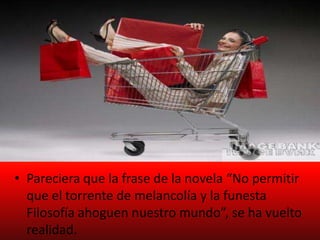 Pareciera que la frase de la novela “No permitir que el torrente de melancolía y la funesta Filosofía ahoguen nuestro mundo”, se ha vuelto realidad.