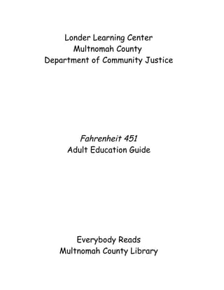 Londer Learning Center
Multnomah County
Department of Community Justice
Fahrenheit 451
Adult Education Guide
Everybody Reads
Multnomah County Library
 