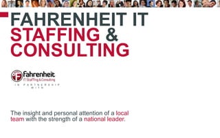 1
I N P A R T N E R S H I P
W I T H
FAHRENHEIT IT
STAFFING &
CONSULTING
The insight and personal attention of a local
team with the strength of a national leader.
 