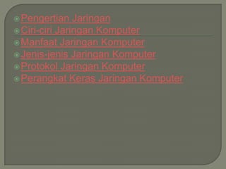  Pengertian    Jaringan
 Ciri-ciri Jaringan Komputer
 Manfaat Jaringan Komputer
 Jenis-jenis Jaringan Komputer
 Protokol Jaringan Komputer
 Perangkat Keras Jaringan Komputer
 