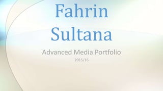 Advanced Media Portfolio
2015/16
Fahrin
Sultana
 