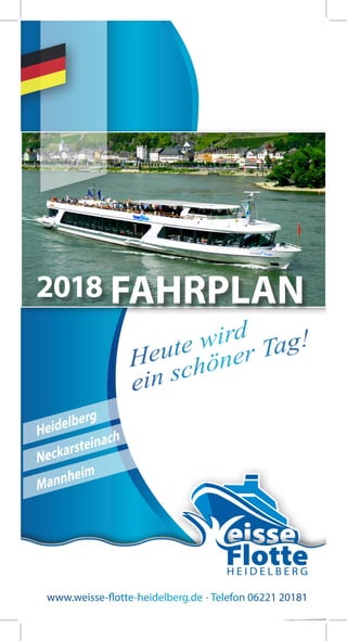 www.weisse-flotte-heidelberg.de · Telefon 06221 20181
Heidelberg
Neckarsteinach
Mannheim
2018
Heute wird
ein schöner Tag!
FAHRPLAN
 