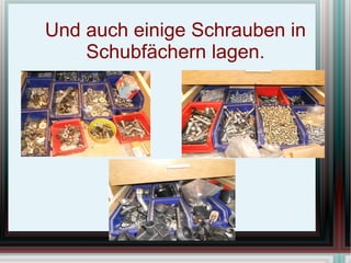 Und auch einige Schrauben in Schubfächern lagen.