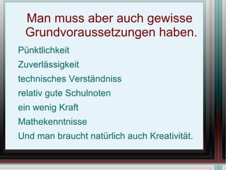 Man muss aber auch gewisse Grundvoraussetzungen haben. Pünktlichkeit
