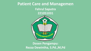 Patient Care and Managemen
Dosen Pengampu:
Rezza Dewintha, S.Pd.,M,Pd
Fahrul Saputra
221051031
 