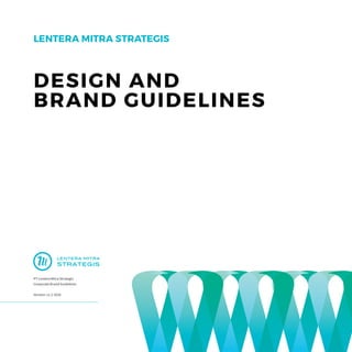 LENTERA MITRA STRATEGIS
PT Lentera Mitra Strategis
Corporate Brand Guidelines
Version: v1 // 2016
DESIGN AND
BRAND GUIDELINES
 