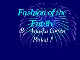 Fashion of  the  Future By: Anuska Corbin Period 1 