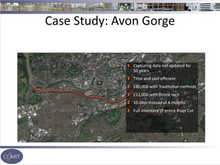 Case Study: Avon Gorge
Capturing data not updated for
50 years
Time and cost efficient
£80,000 with Traditional methods
£12,000 with Drone tech
10 days instead of 4 months
Full inventory of entire River Cut