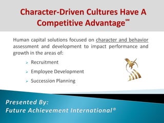 Human capital solutions focused on character and behavior
assessment and development to impact performance and
growth in the areas of:
        Recruitment
        Employee Development
        Succession Planning