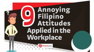 99
Annoying
Filipino
Attitudes
Appliedinthe
Workplace
?
 