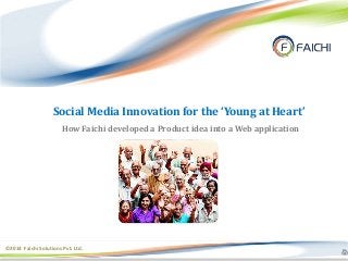 ©2014 Faichi Solutions Pvt. Ltd.
Social Media Innovation for the ‘Young at Heart’
How Faichi developed a Product idea into a Web application
 